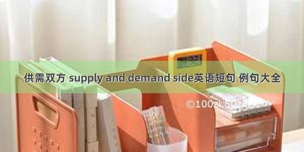 供需双方 supply and demand side英语短句 例句大全