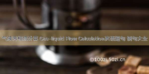 气液两相流计算 Gas-liquid Flow Calculation英语短句 例句大全