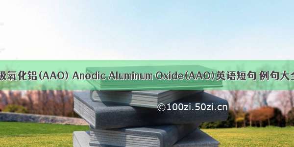 阳极氧化铝(AAO) Anodic Aluminum Oxide(AAO)英语短句 例句大全