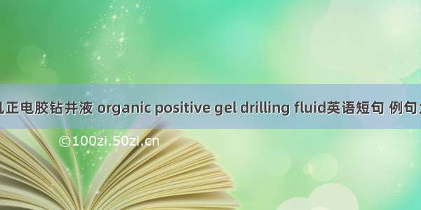 有机正电胶钻井液 organic positive gel drilling fluid英语短句 例句大全