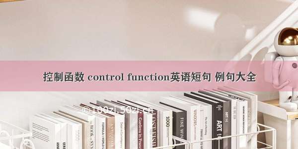 控制函数 control function英语短句 例句大全