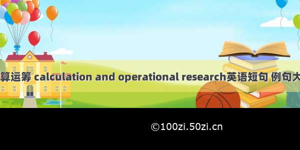 计算运筹 calculation and operational research英语短句 例句大全