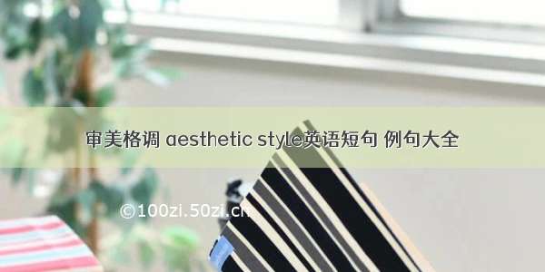 审美格调 aesthetic style英语短句 例句大全