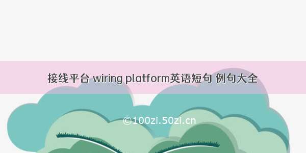 接线平台 wiring platform英语短句 例句大全