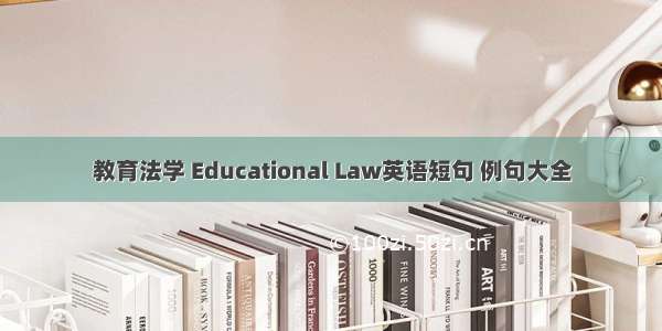 教育法学 Educational Law英语短句 例句大全