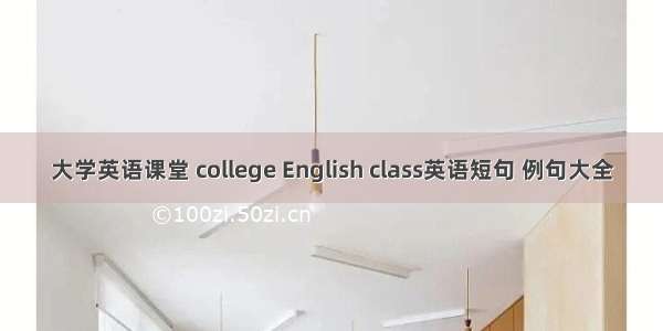 大学英语课堂 college English class英语短句 例句大全