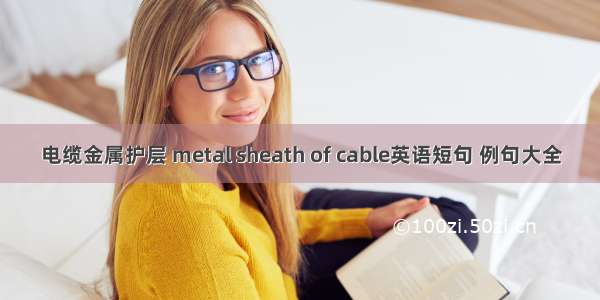 电缆金属护层 metal sheath of cable英语短句 例句大全