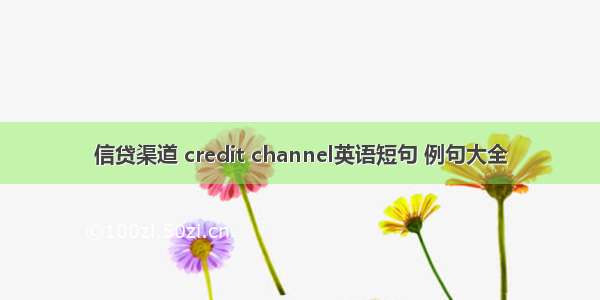 信贷渠道 credit channel英语短句 例句大全