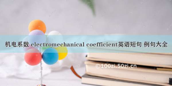 机电系数 electromechanical coefficient英语短句 例句大全