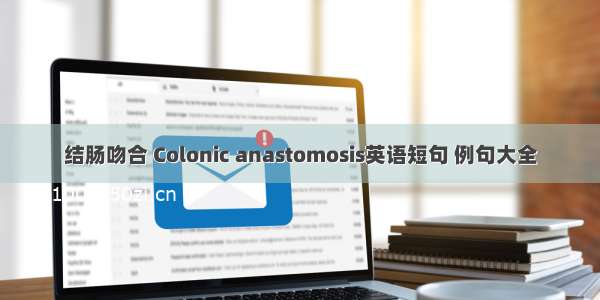 结肠吻合 Colonic anastomosis英语短句 例句大全