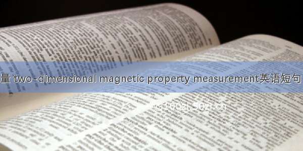 二维磁测量 two-dimensional magnetic property measurement英语短句 例句大全