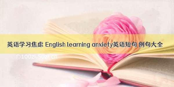 英语学习焦虑 English learning anxiety英语短句 例句大全
