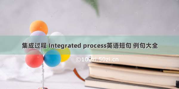 集成过程 Integrated process英语短句 例句大全