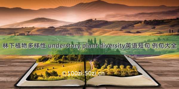 林下植物多样性 understory plant diversity英语短句 例句大全