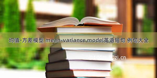 均值-方差模型 mean-variance model英语短句 例句大全