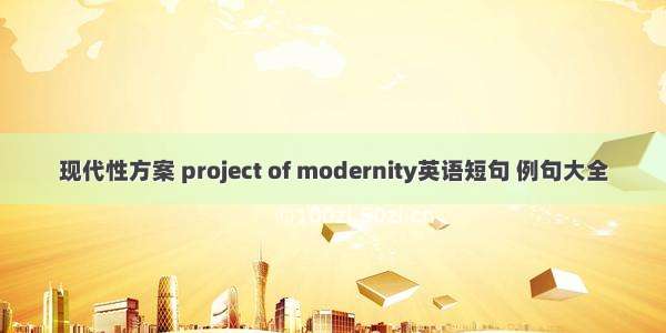 现代性方案 project of modernity英语短句 例句大全