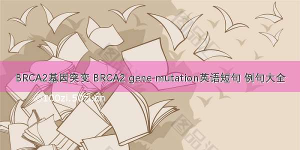 BRCA2基因突变 BRCA2 gene mutation英语短句 例句大全