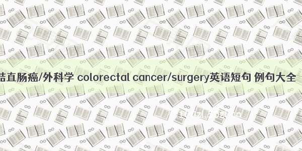 结直肠癌/外科学 colorectal cancer/surgery英语短句 例句大全