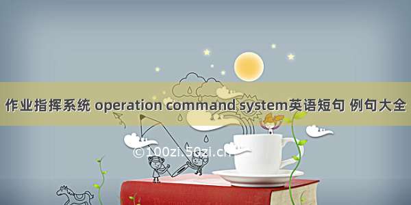 作业指挥系统 operation command system英语短句 例句大全
