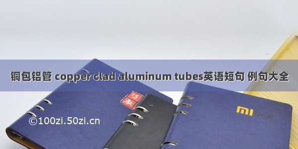 铜包铝管 copper clad aluminum tubes英语短句 例句大全