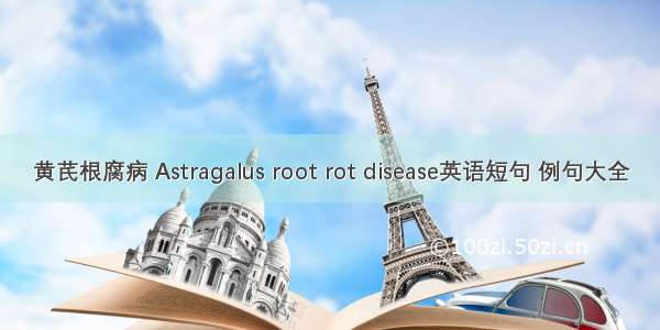 黄芪根腐病 Astragalus root rot disease英语短句 例句大全