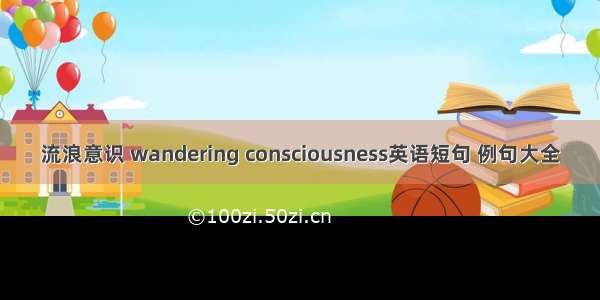 流浪意识 wandering consciousness英语短句 例句大全