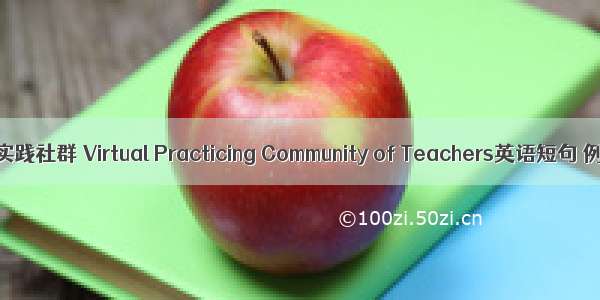 教师虚拟实践社群 Virtual Practicing Community of Teachers英语短句 例句大全