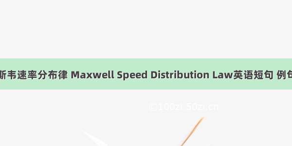 麦克斯韦速率分布律 Maxwell Speed Distribution Law英语短句 例句大全