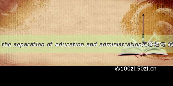 教管分离 the separation of education and administration英语短句 例句大全