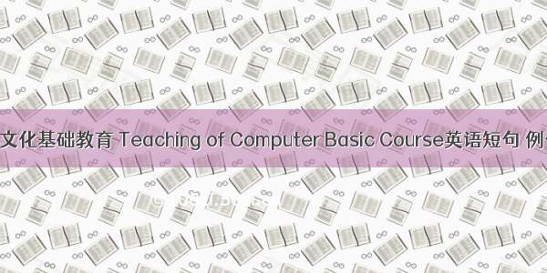 计算机文化基础教育 Teaching of Computer Basic Course英语短句 例句大全