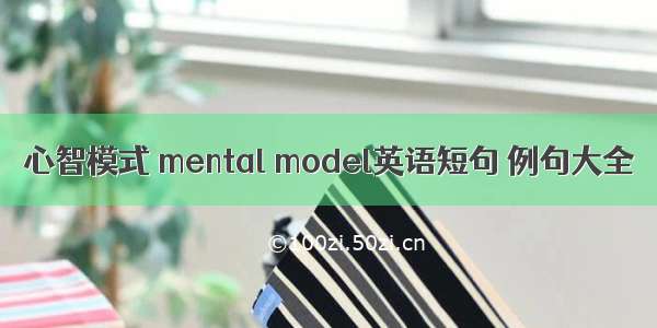 心智模式 mental model英语短句 例句大全