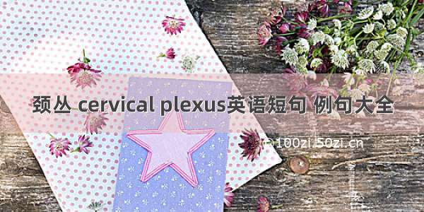 颈丛 cervical plexus英语短句 例句大全