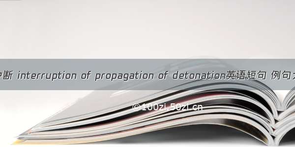 传爆中断 interruption of propagation of detonation英语短句 例句大全