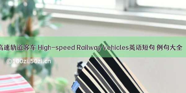 高速轨道客车 High-speed Railway Vehicles英语短句 例句大全