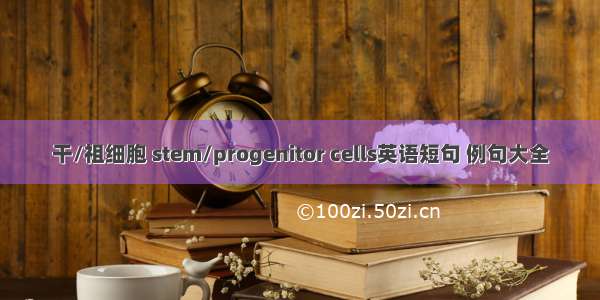 干/祖细胞 stem/progenitor cells英语短句 例句大全