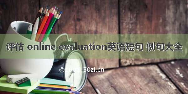 评估 online evaluation英语短句 例句大全