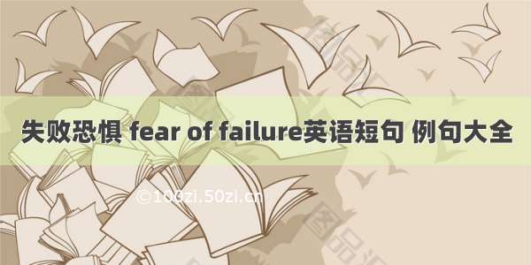 失败恐惧 fear of failure英语短句 例句大全