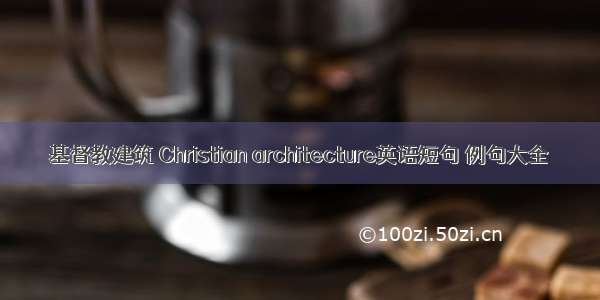 基督教建筑 Christian architecture英语短句 例句大全