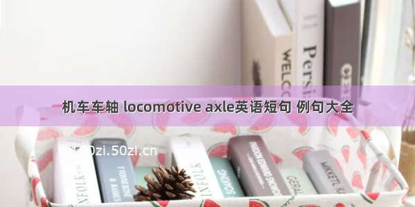 机车车轴 locomotive axle英语短句 例句大全