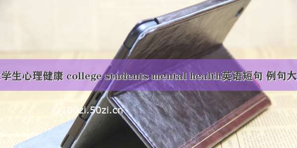 大学生心理健康 college students mental health英语短句 例句大全