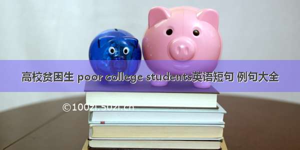 高校贫困生 poor college students英语短句 例句大全