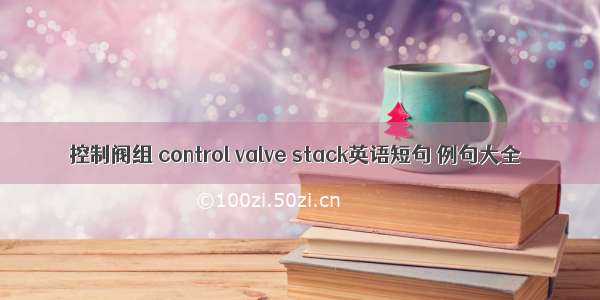 控制阀组 control valve stack英语短句 例句大全