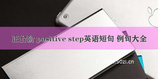 正台阶 positive step英语短句 例句大全