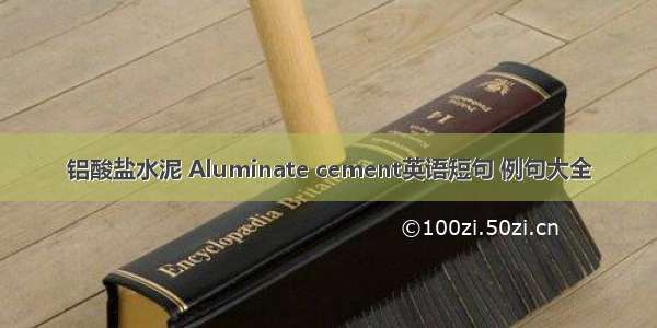 铝酸盐水泥 Aluminate cement英语短句 例句大全