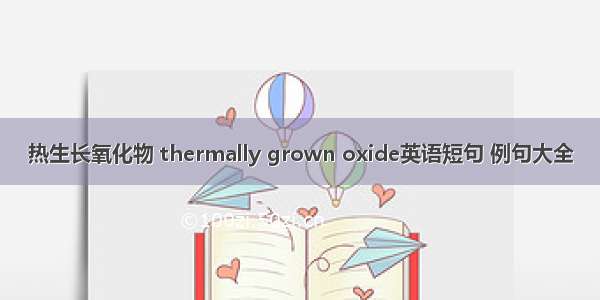 热生长氧化物 thermally grown oxide英语短句 例句大全