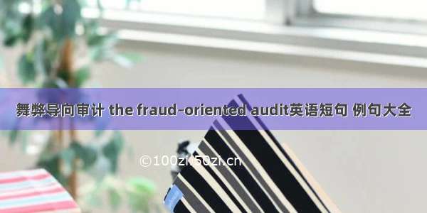 舞弊导向审计 the fraud–oriented audit英语短句 例句大全