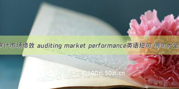 审计市场绩效 auditing market performance英语短句 例句大全