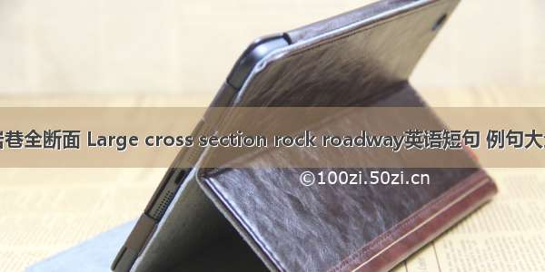 岩巷全断面 Large cross section rock roadway英语短句 例句大全