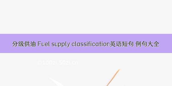 分级供油 Fuel supply classification英语短句 例句大全