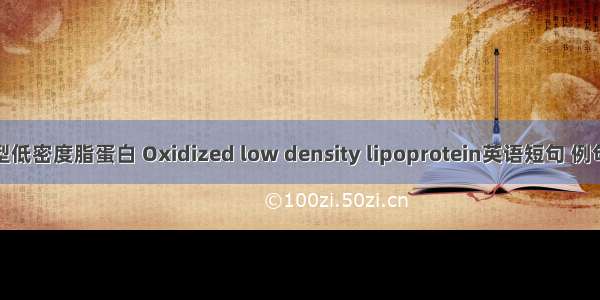 氧化型低密度脂蛋白 Oxidized low density lipoprotein英语短句 例句大全